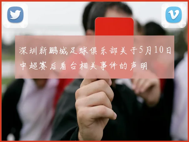 深圳新鹏城足球俱乐部关于5月10日中超赛后看台相关事件的声明