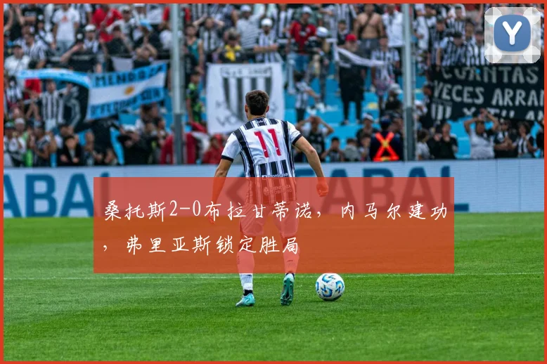 桑托斯2-0布拉甘蒂诺，内马尔建功，弗里亚斯锁定胜局